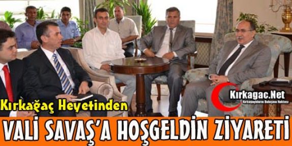 KIRKAĞAÇ HEYETİNDEN VALİ SAVAŞ'A HOŞGELDİN ZİYARETİ