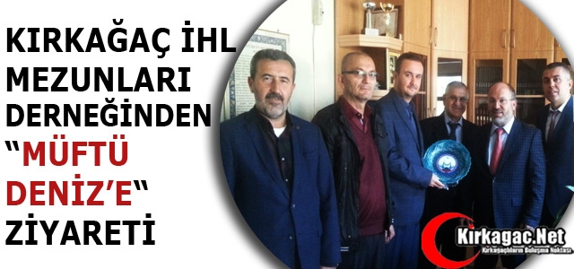 KIRKAĞAÇ İHL MEZUNLARI DERNEĞİNDEN “MÜFTÜ DENİZ'E“ ZİYARET