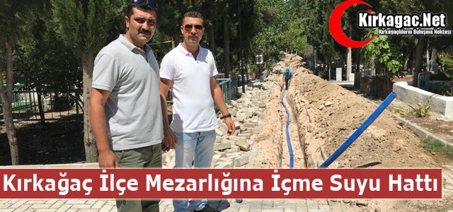 KIRKAĞAÇ İLÇE MEZARLIĞINA İÇME SUYU HATTI