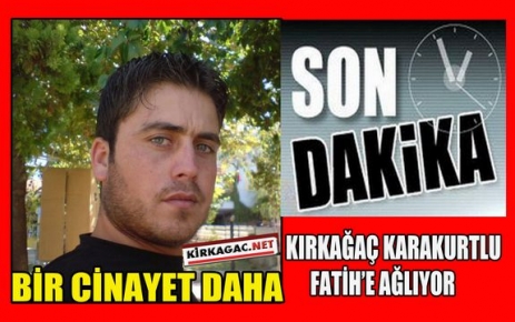 KIRKAĞAÇ KARAKURTLU FATİH’E AĞLIYOR