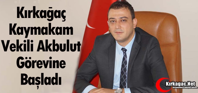 KIRKAĞAÇ KAYMAKAM VEKİLİ AKBULUT GÖREVİNE BAŞLADI