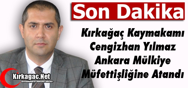 KIRKAĞAÇ KAYMAKAMI YILMAZ MÜLKİYE MÜFETTİŞLİĞİNE ATANDI