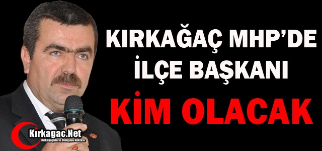 KIRKAĞAÇ MHP’DE İLÇE BAŞKANI KİM OLACAK ?