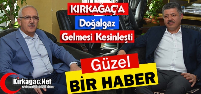 KIRKAĞAÇ’A DOĞALGAZ GELMESİ KESİNLEŞTİ