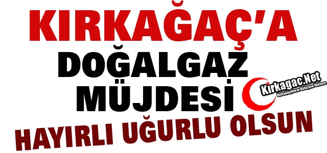 KIRKAĞAÇ'A DOĞALGAZ MÜJDESİ