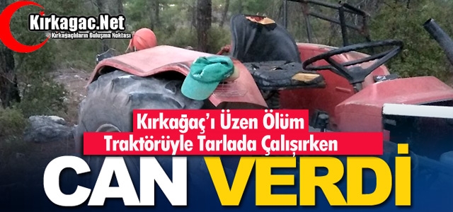 KIRKAĞAÇ’I ÜZEN ÖLÜM… TRAKTÖR BAŞINDA ÖLDÜ