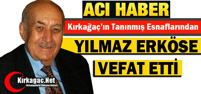 KIRKAĞAÇ'IN TANINMIŞ ESNAFI YILMAZ ERKÖSE VEFAT ETTİ