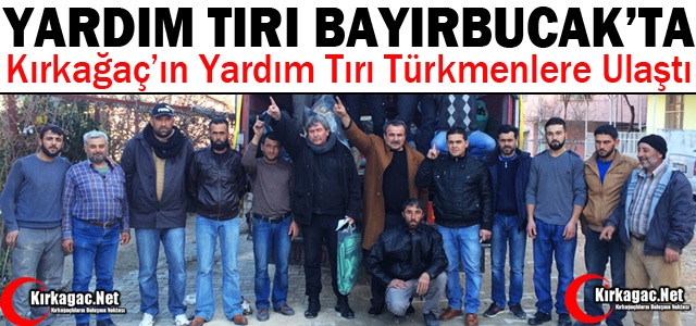 KIRKAĞAÇ'IN YARDIM TIRI TÜRKMENLERE ULAŞTI