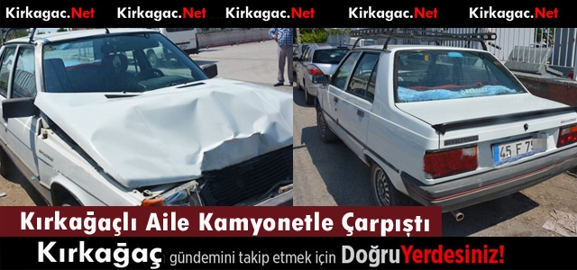 KIRKAĞAÇLI AİLE KAMYONETLE ÇARPIŞTI