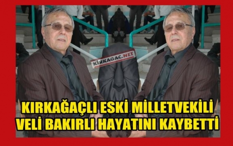 KIRKAĞAÇLI ESKİ MİLLETVEKİLİ “BAKIRLI“ VEFAT ETTİ