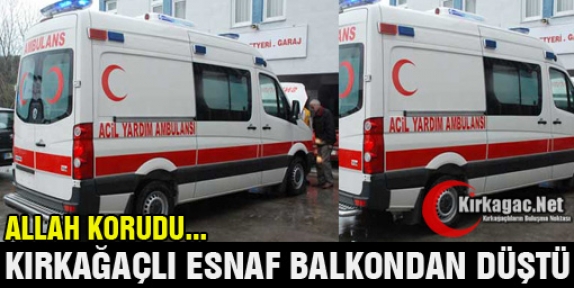 KIRKAĞAÇLI ESNAF BALKONDAN DÜŞTÜ