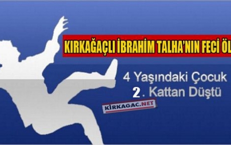 KIRKAĞAÇLI İBRAHİM TALHA 2.KATTAN DÜŞEREK ÖLDÜ