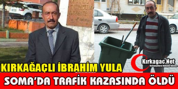 KIRKAĞAÇLI İBRAHİM YULA TRAFİK KAZASINDA ÖLDÜ