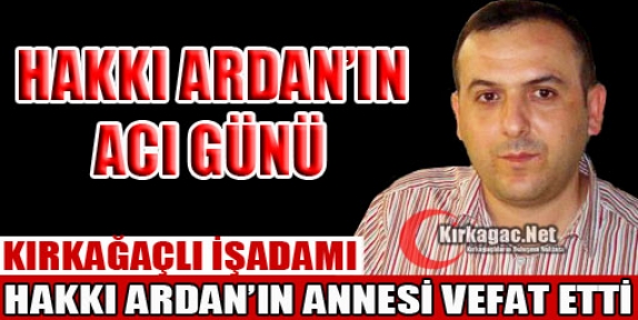 KIRKAĞAÇLI İŞADAMI HAKKI ARDAN'IN ACI GÜNÜ