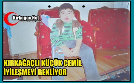 KIRKAĞAÇLI KÜÇÜK CEMİL İYİLEŞMEYİ BEKLİYOR