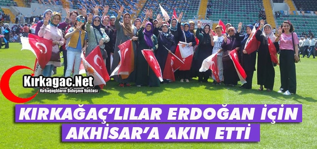 KIRKAĞAÇLILAR ERDOĞAN İÇİN AKHİSAR’A AKIN ETTİ