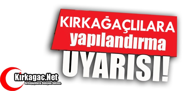 KIRKAĞAÇLILARA “YAPILANDIRMA“ UYARISI