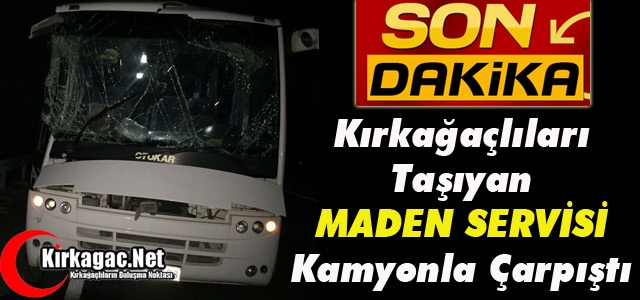 KIRKAĞAÇLILARI TAŞIYAN MADEN SERVİSİ KAMYONLA ÇARPIŞTI