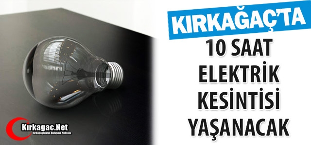 KIRKAĞAÇ'TA 10 SAAT ELEKTRİK KESİNTİSİ YAŞANACAK