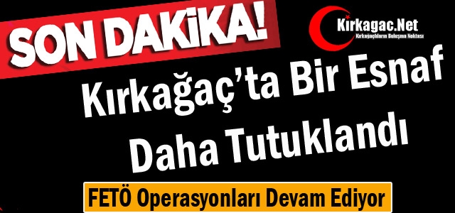 KIRKAĞAÇ'TA 1 ESNAF  DAHA TUTUKLANDI