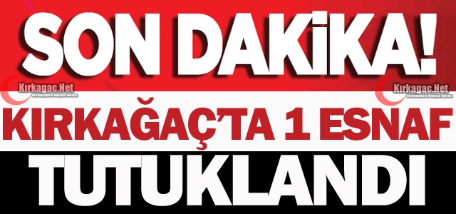 KIRKAĞAÇ'TA 1 ESNAF TUTUKLANDI