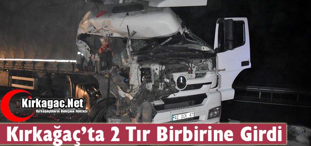 KIRKAĞAÇ’TA 2 TIR BİRBİRİNE GİRDİ