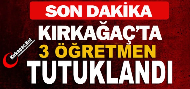 KIRKAĞAÇ'TA 3 ÖĞRETMEN TUTUKLANDI