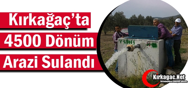 KIRKAĞAÇ'TA 4500 DÖNÜM ARAZİ SULANDI