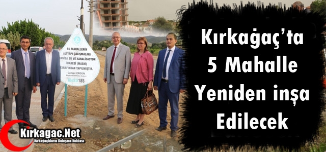 KIRKAĞAÇ’TA 5 MAHALLE YENİDEN İNŞA EDİLECEK