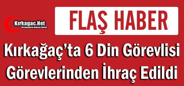 KIRKAĞAÇ'TA 6 DİN GÖREVLİSİ MESLEKTEN İHRAÇ EDİLDİ