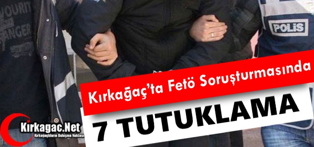 KIRKAĞAÇ'TA 7 ESNAF “FETÖ'DEN“ TUTUKLANDI