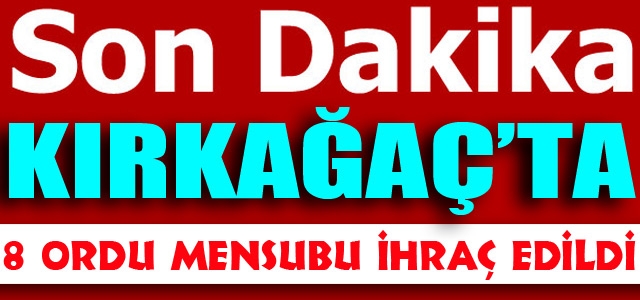 KIRKAĞAÇ'TA 8 ORDU MENSUBU GÖREVİNDEN İHRAÇ EDİLDİ