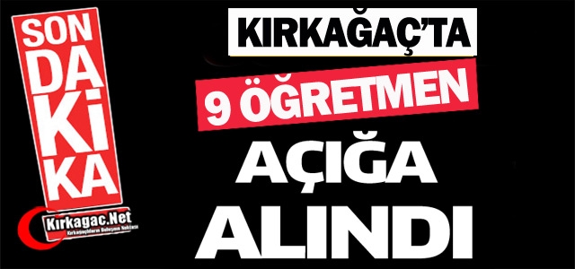 KIRKAĞAÇ’TA 9 ÖĞRETMEN AÇIĞA ALINDI