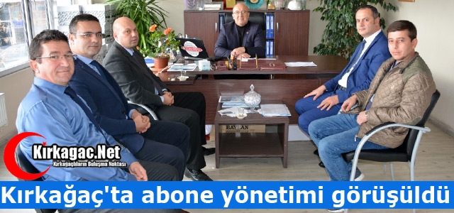 KIRKAĞAÇ'TA ABONE YÖNETİMİ GÖRÜŞÜLDÜ