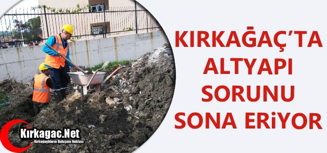 KIRKAĞAÇ’TA ALTYAPI SORUNU SONA ERİYOR