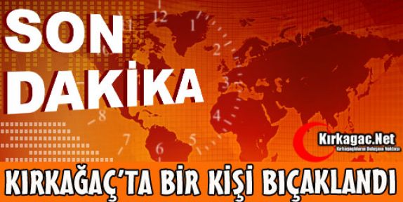 KIRKAĞAÇ'TA BİR KİŞİ BIÇAKLANDI