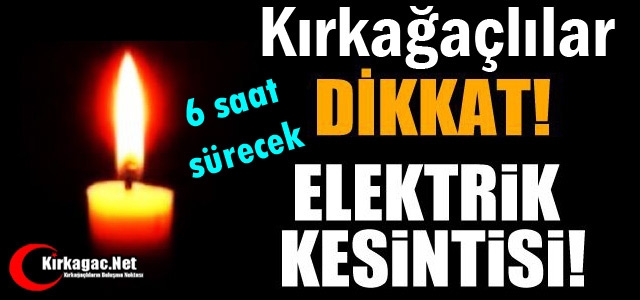 KIRKAĞAÇ'TA BUGÜN 6 SAAT ELEKTRİK YOK