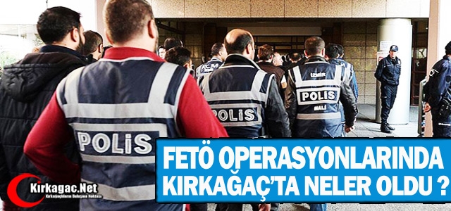 KIRKAĞAÇ’TA FETÖ OPERASYONLARINDA NELER OLDU