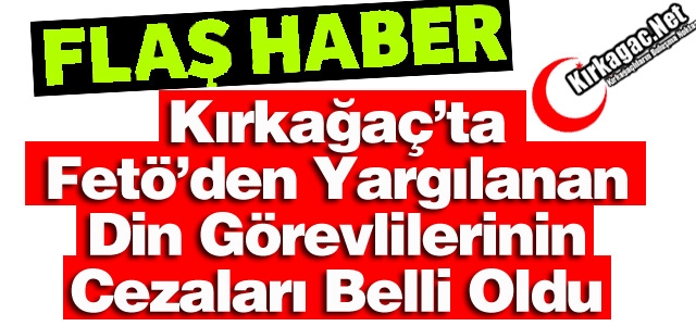 KIRKAĞAÇ’TA FETÖ’DEN YARGILANAN DİN GÖREVLİLERİNİN CEZALARI BELLİ OLDU