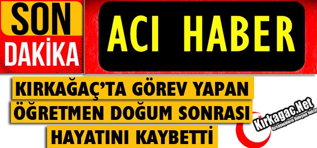 KIRKAĞAÇ'TA GÖREV YAPAN ÖĞRETMENDEN ACI HABER