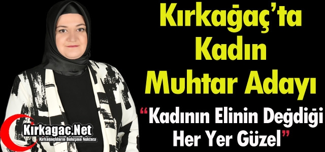 KIRKAĞAÇ’TA İDDİALI BİR KADIN MUHTAR ADAYI