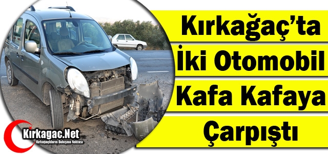 KIRKAĞAÇ'TA İKİ OTOMOBİL KAFA KAFAYA ÇARPIŞTI