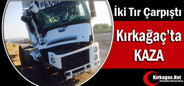 KIRKAĞAÇ’TA İKİ TIR ÇARPIŞTI