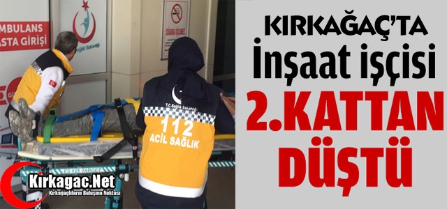 KIRKAĞAÇ’TA İNŞAAT İŞÇİSİ 2.KATTAN DÜŞTÜ