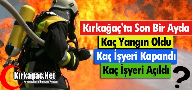 KIRKAĞAÇ’TA KAÇ YANGIN OLDU, KAÇ İŞYERİ KAPANDI ?