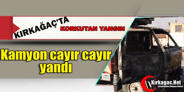 KIRKAĞAÇ’TA KAMYON CAYIR CAYIR YANDI