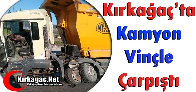 KIRKAĞAÇ'TA KAMYON VİNÇLE ÇARPIŞTI