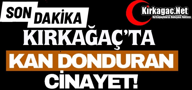 KIRKAĞAÇ'TA KAN DONDURAN CİNAYET