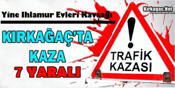 KIRKAĞAÇ’TA KAZA 7 YARALI