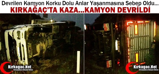 KIRKAĞAÇ’TA  KAZA.. KAMYON DEVRİLDİ 1 YARALI